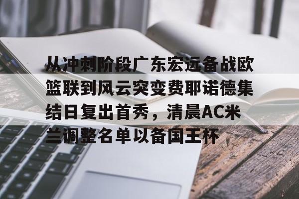南宫体育官网-从冲刺阶段广东宏远备战欧篮联到风云突变费耶诺德集结日复出首秀，清晨AC米兰调整名单以备国王杯 
